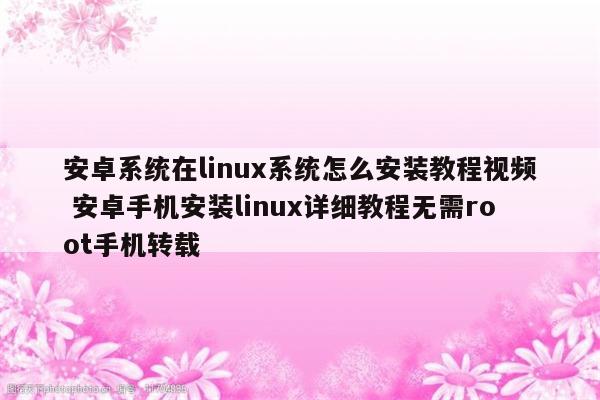 安卓系统在linux系统怎么安装教程视频 安卓手机安装linux详细教程无需root手机转载