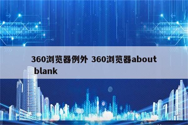 360浏览器例外 360浏览器about blank