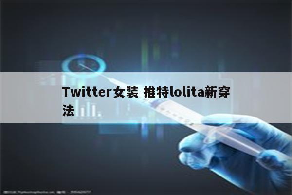 Twitter女装 推特lolita新穿法