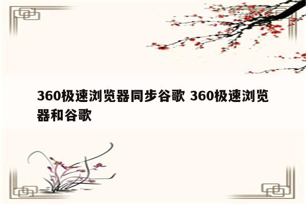 360极速浏览器同步谷歌 360极速浏览器和谷歌