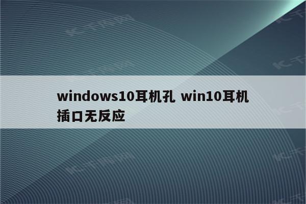 windows10耳机孔 win10耳机插口无反应