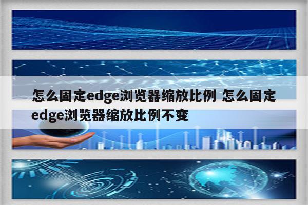 怎么固定edge浏览器缩放比例 怎么固定edge浏览器缩放比例不变