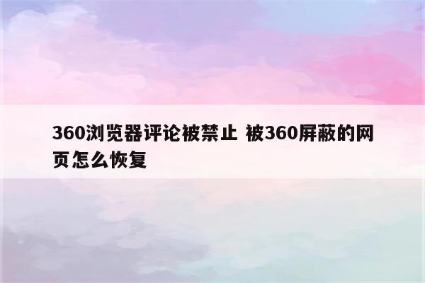 360浏览器评论被禁止 被360屏蔽的网页怎么恢复