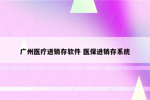 广州医疗进销存软件 医保进销存系统