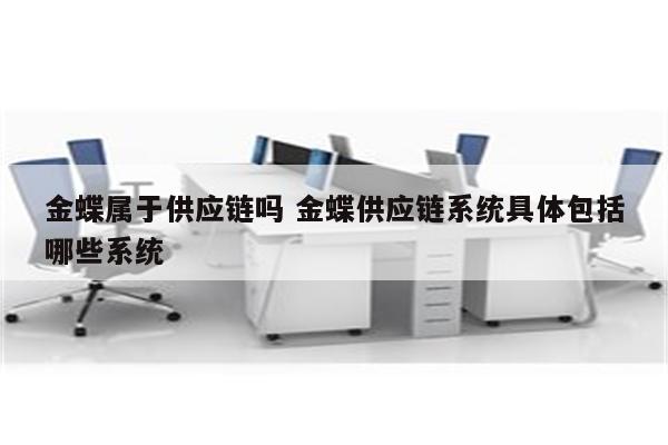 金蝶属于供应链吗 金蝶供应链系统具体包括哪些系统