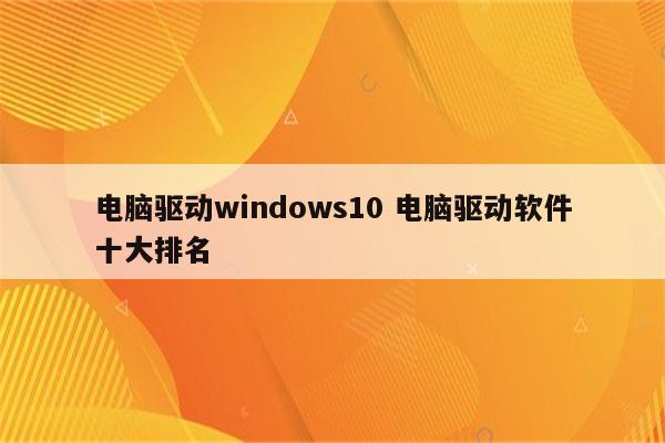 电脑驱动windows10 电脑驱动软件十大排名