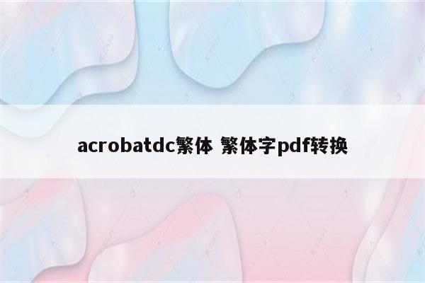 acrobatdc繁体 繁体字pdf转换