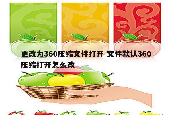 更改为360压缩文件打开 文件默认360压缩打开怎么改