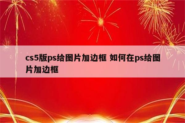 cs5版ps给图片加边框 如何在ps给图片加边框