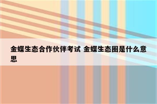 金蝶生态合作伙伴考试 金蝶生态圈是什么意思