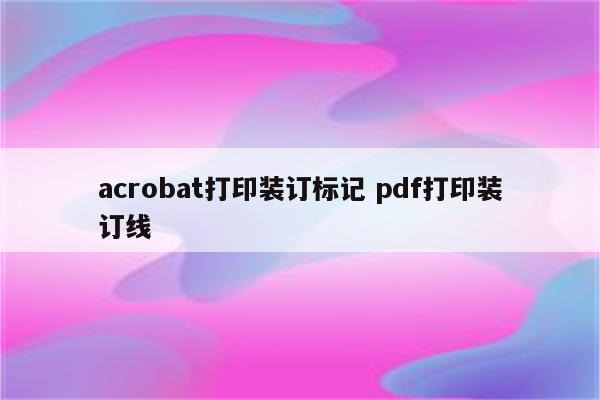 acrobat打印装订标记 pdf打印装订线