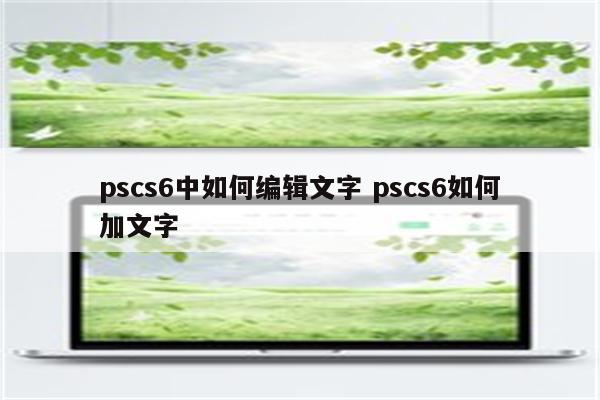 pscs6中如何编辑文字 pscs6如何加文字
