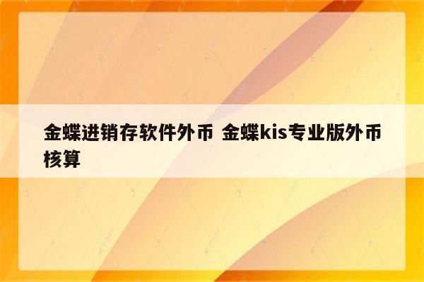 金蝶进销存软件外币 金蝶kis专业版外币核算