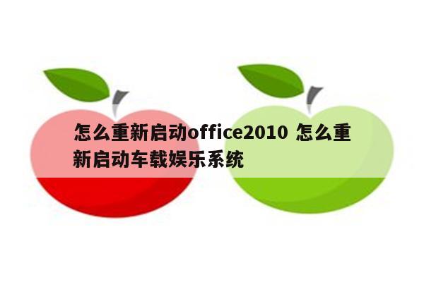 怎么重新启动office2010 怎么重新启动车载娱乐系统