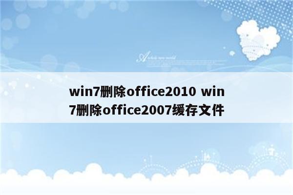 win7删除office2010 win7删除office2007缓存文件