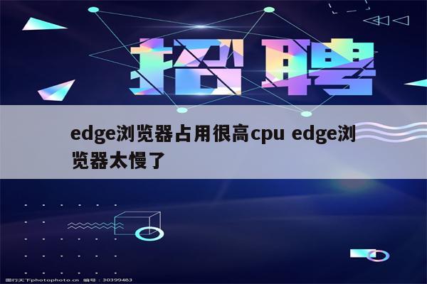 edge浏览器占用很高cpu edge浏览器太慢了