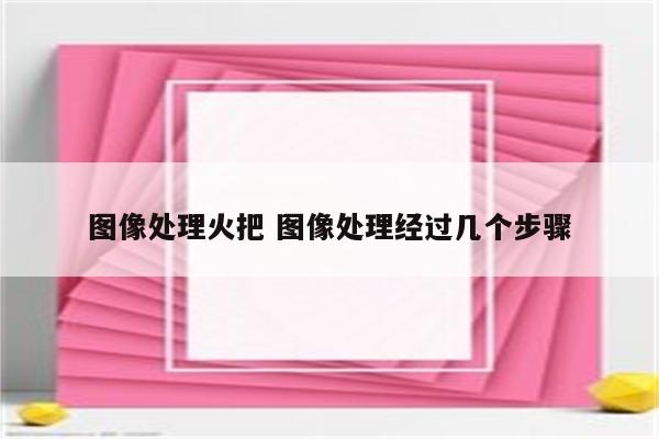 图像处理火把 图像处理经过几个步骤