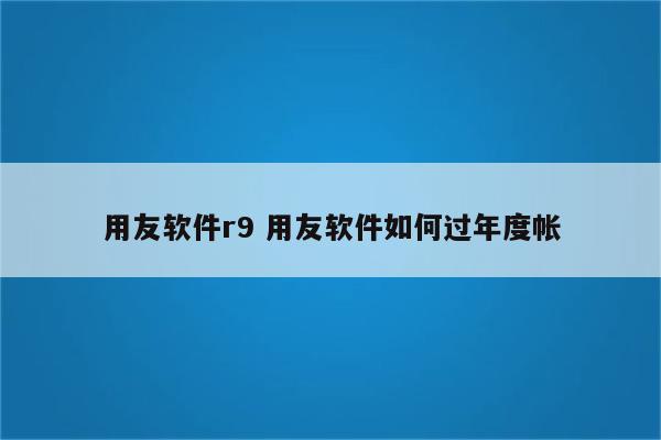 用友软件r9 用友软件如何过年度帐