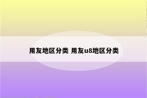 用友地区分类 用友u8地区分类