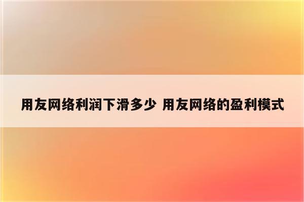 用友网络利润下滑多少 用友网络的盈利模式