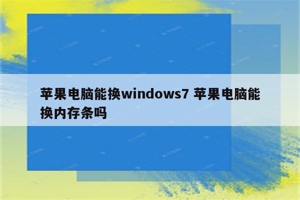 苹果电脑能换windows7 苹果电脑能换内存条吗