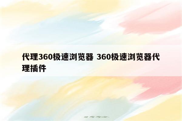 代理360极速浏览器 360极速浏览器代理插件