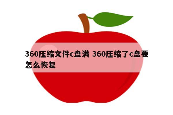 360压缩文件c盘满 360压缩了c盘要怎么恢复