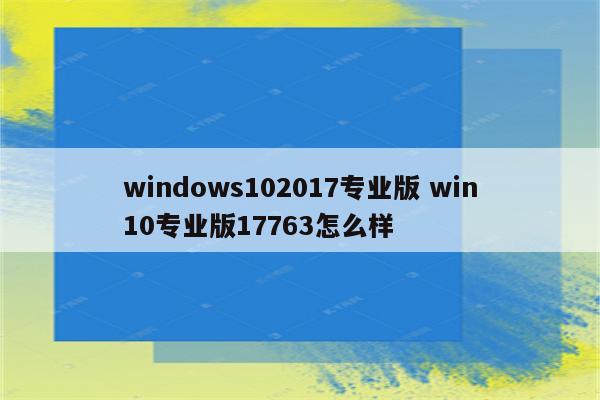 windows102017专业版 win10专业版17763怎么样