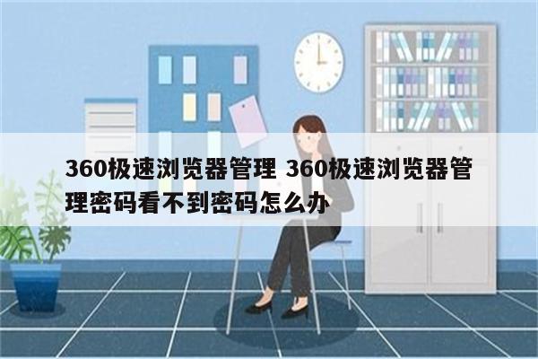 360极速浏览器管理 360极速浏览器管理密码看不到密码怎么办