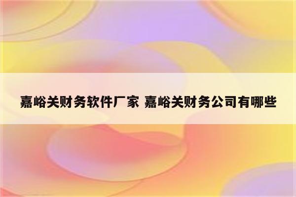 嘉峪关财务软件厂家 嘉峪关财务公司有哪些