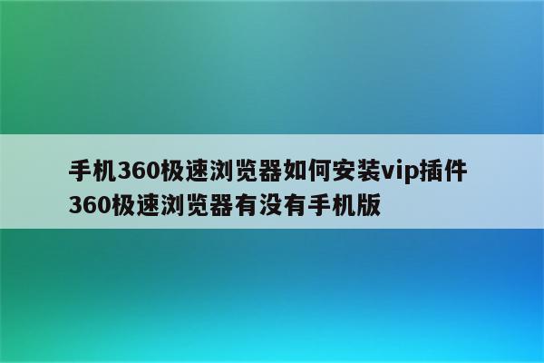 手机360极速浏览器如何安装vip插件 360极速浏览器有没有手机版