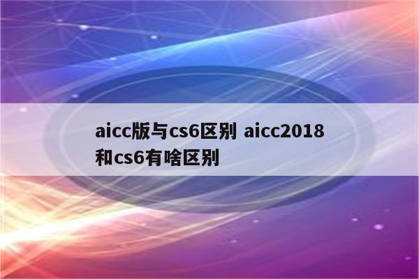 aicc版与cs6区别 aicc2018和cs6有啥区别
