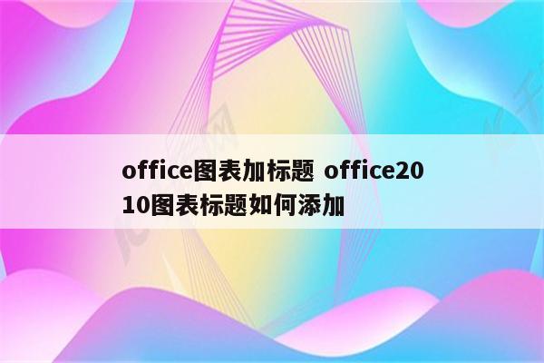 office图表加标题 office2010图表标题如何添加