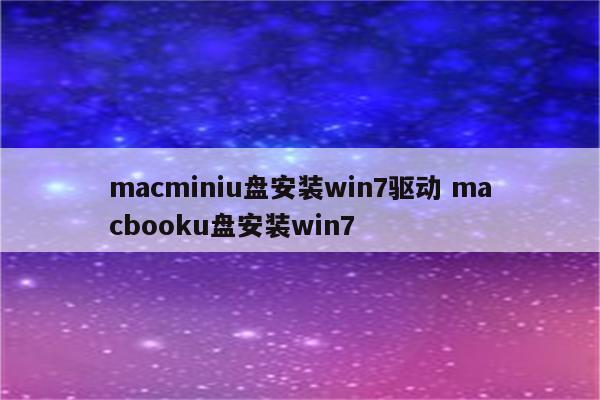 macminiu盘安装win7驱动 macbooku盘安装win7