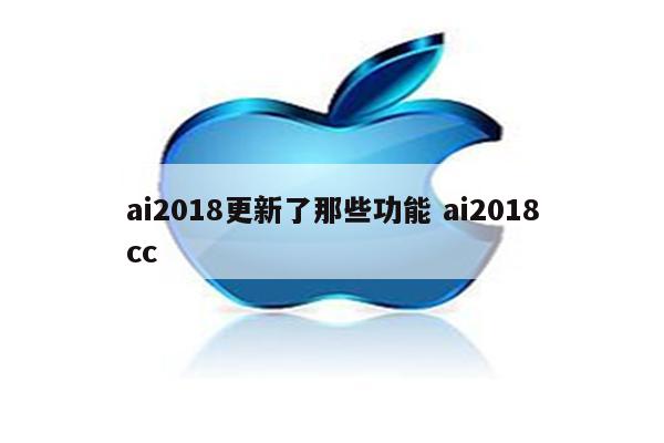 ai2018更新了那些功能 ai2018cc