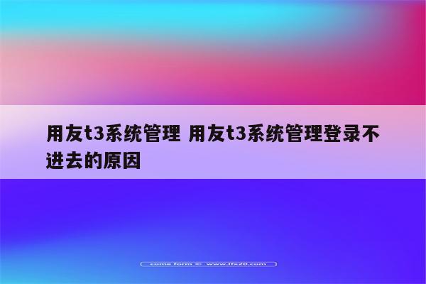 用友t3系统管理 用友t3系统管理登录不进去的原因