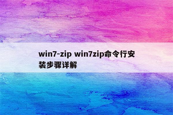 win7-zip win7zip命令行安装步骤详解