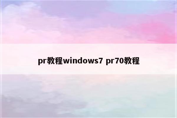 pr教程windows7 pr70教程
