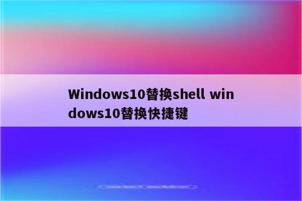 Windows10替换shell windows10替换快捷键