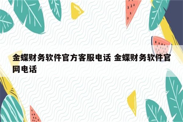 金蝶财务软件官方客服电话 金蝶财务软件官网电话