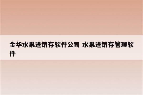 金华水果进销存软件公司 水果进销存管理软件