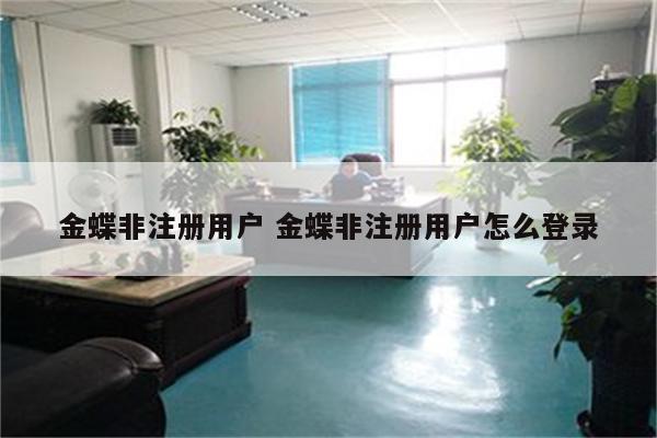 金蝶非注册用户 金蝶非注册用户怎么登录