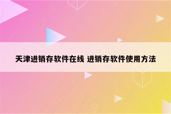 天津进销存软件在线 进销存软件使用方法
