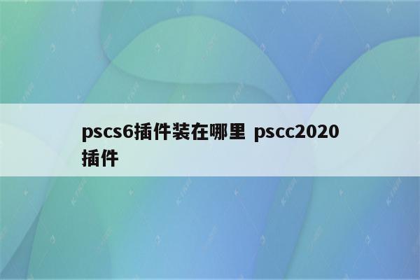 pscs6插件装在哪里 pscc2020插件