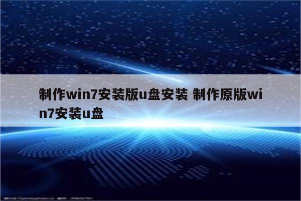 制作win7安装版u盘安装 制作原版win7安装u盘