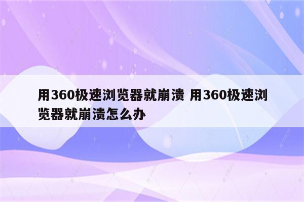 用360极速浏览器就崩溃 用360极速浏览器就崩溃怎么办