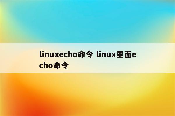 linuxecho命令 linux里面echo命令