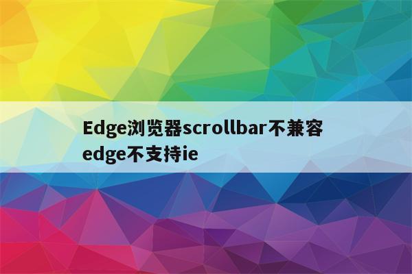 Edge浏览器scrollbar不兼容 edge不支持ie