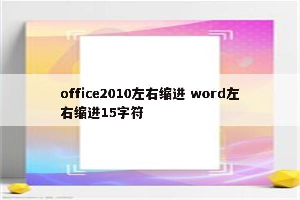 office2010左右缩进 word左右缩进15字符