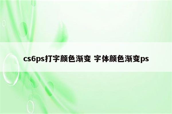 cs6ps打字颜色渐变 字体颜色渐变ps